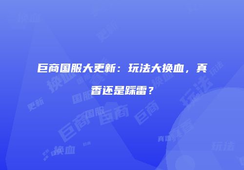 巨商国服大更新：玩法大换血，真香还是踩雷？