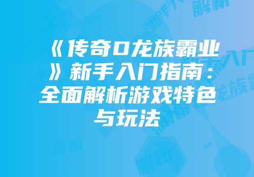 《传奇D龙族霸业》新手入门指南:全面解析游戏特色与玩法
