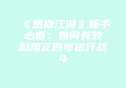 《热血江湖》新手必看：如何有效利用正四琴进行战斗