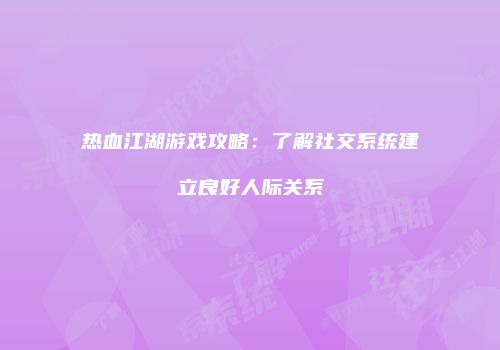 热血江湖游戏攻略：了解社交系统建立良好人际关系