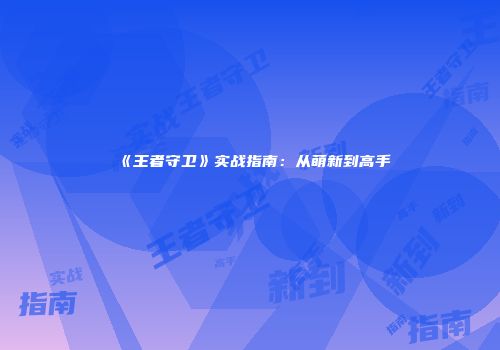 《王者守卫》实战指南：从萌新到高手