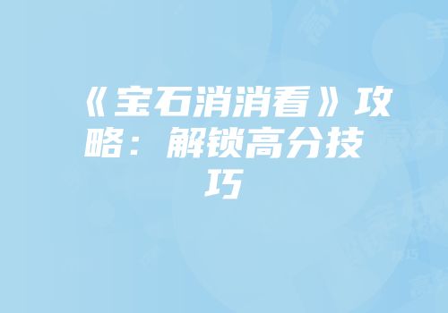 《宝石消消看》攻略：解锁高分技巧