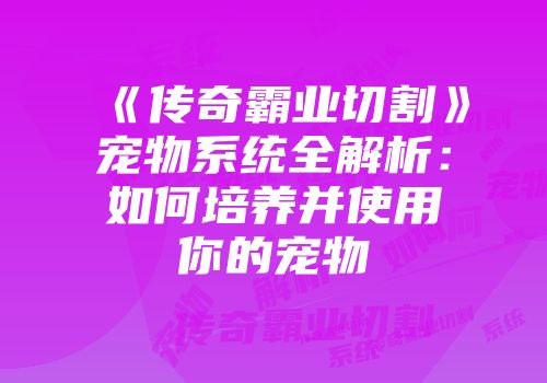 《传奇霸业切割》宠物系统全解析：如何培养并使用你的宠物
