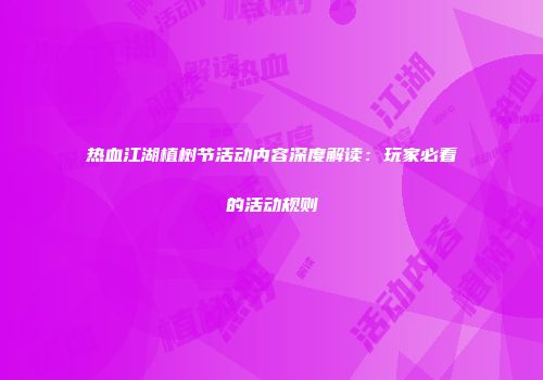 热血江湖植树节活动内容深度解读：玩家必看的活动规则