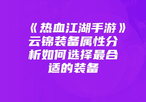 《热血江湖手游》云锦装备属性分析如何选择最合适的装备