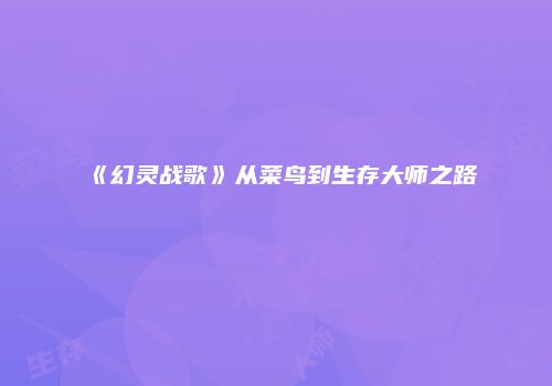 《幻灵战歌》从菜鸟到生存大师之路