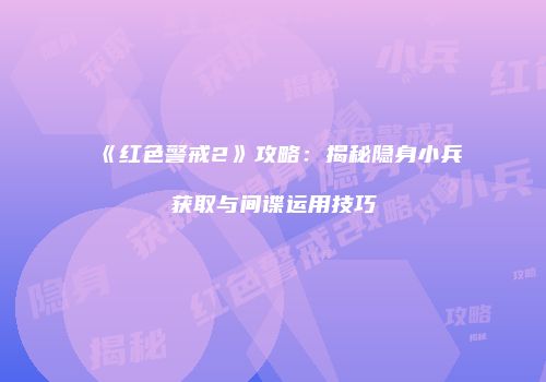 《红色警戒2》攻略：揭秘隐身小兵获取与间谍运用技巧