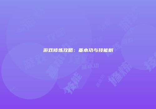 游戏修炼攻略：基本功与技能树