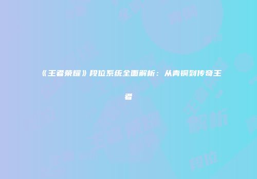《王者荣耀》段位系统全面解析：从青铜到传奇王者