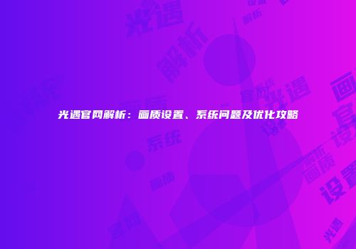 光遇官网解析：画质设置、系统问题及优化攻略