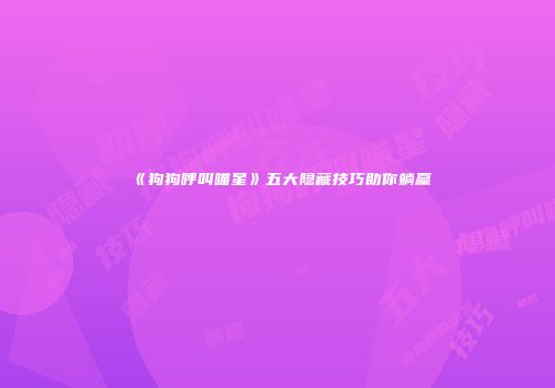 《狗狗呼叫喵星》五大隐藏技巧助你躺赢