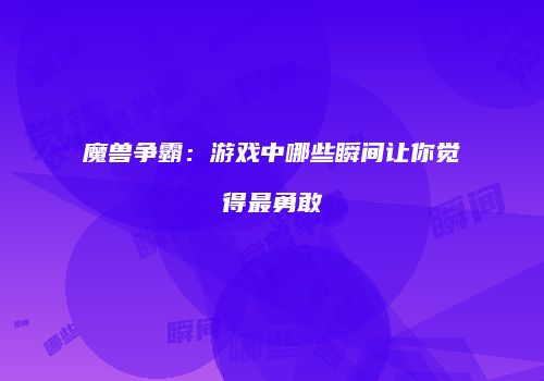 魔兽争霸：游戏中哪些瞬间让你觉得最勇敢