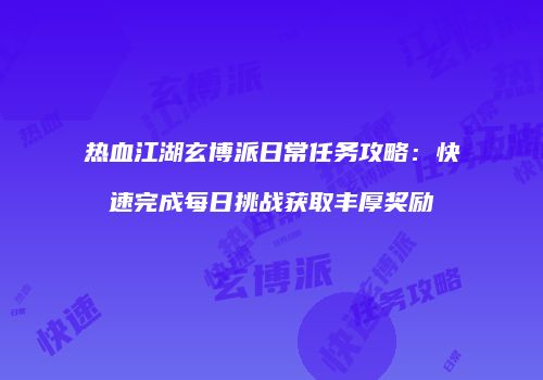 热血江湖玄博派日常任务攻略：快速完成每日挑战获取丰厚奖励