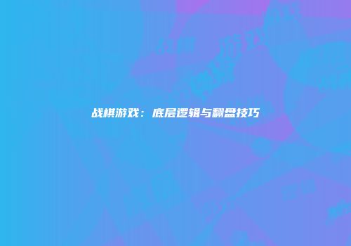 战棋游戏：底层逻辑与翻盘技巧