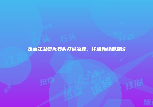 热血江湖复仇石头打造流程：详细教程和建议