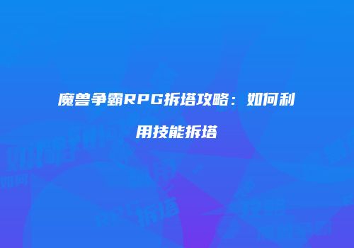 魔兽争霸RPG拆塔攻略：如何利用技能拆塔