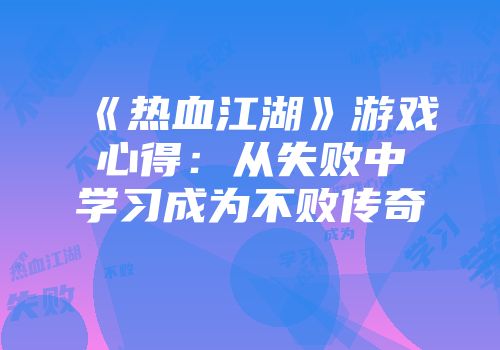 《热血江湖》游戏心得：从失败中学习成为不败传奇