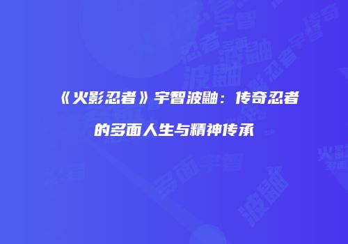 《火影忍者》宇智波鼬：传奇忍者的多面人生与精神传承