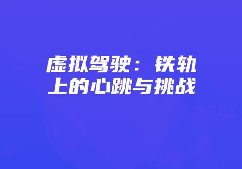虚拟驾驶：铁轨上的心跳与挑战