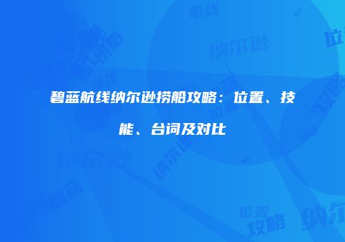 碧蓝航线纳尔逊捞船攻略：位置、技能、台词及对比