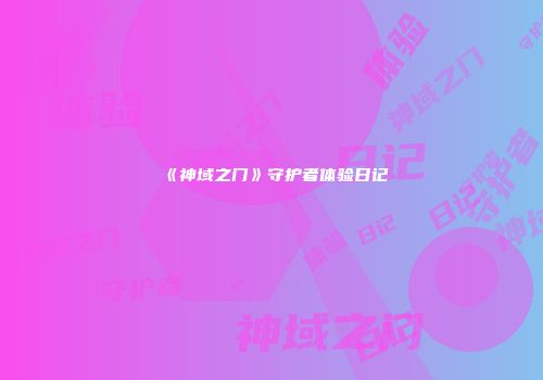 《神域之门》守护者体验日记
