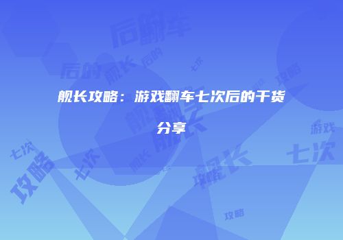 舰长攻略：游戏翻车七次后的干货分享
