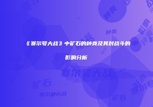 《赛尔号大战》中矿石的种类及其对战斗的影响分析