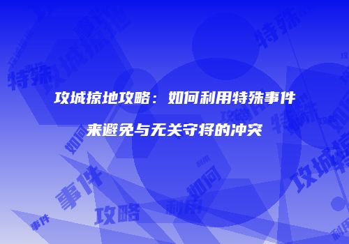 攻城掠地攻略：如何利用特殊事件来避免与无关守将的冲突
