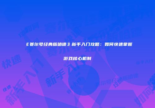 《赛尔号经典版哈德》新手入门攻略：如何快速掌握游戏核心机制