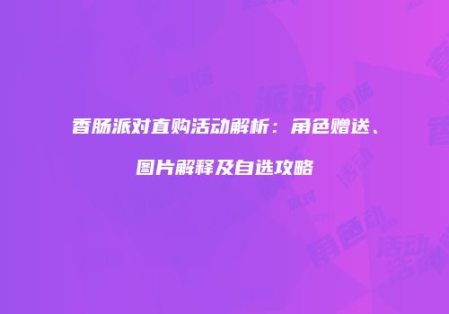 香肠派对直购活动解析：角色赠送、图片解释及自选攻略