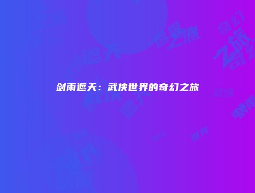 剑雨遮天：武侠世界的奇幻之旅