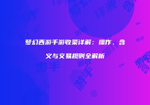 梦幻西游手游收菜详解：操作、含义与交易规则全解析