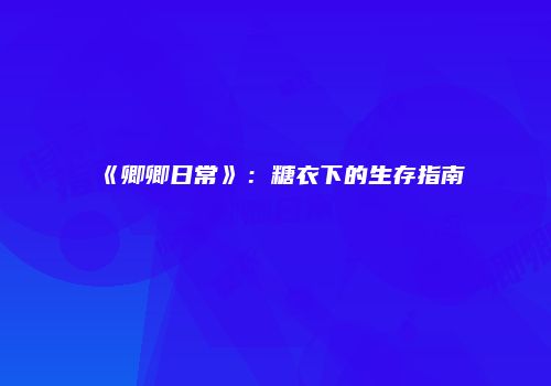 《卿卿日常》：糖衣下的生存指南