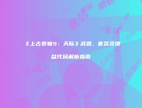 《上古卷轴5：天际》武器、套装及增益代码解析指南