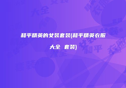 和平精英的女装套装(和平精英衣服大全 套装)