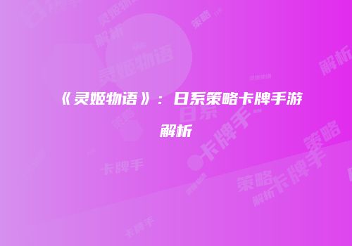 《灵姬物语》：日系策略卡牌手游解析