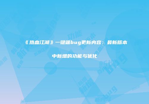 《热血江湖》一键端bug更新内容:最新版本中新增的功能与优化