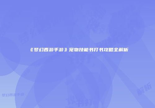 《梦幻西游手游》宠物技能书打书攻略全解析