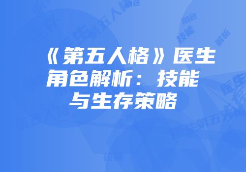 《第五人格》医生角色解析：技能与生存策略