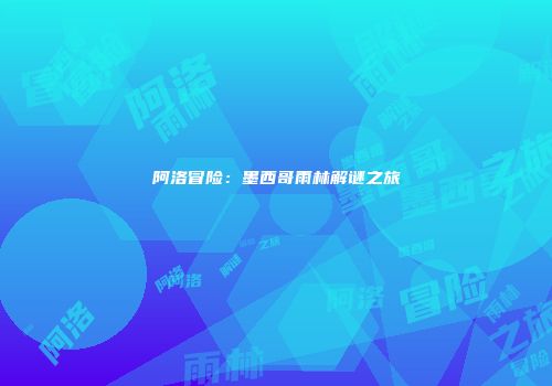 阿洛冒险：墨西哥雨林解谜之旅