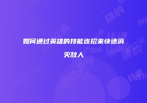 如何通过英雄的技能连招来快速消灭敌人