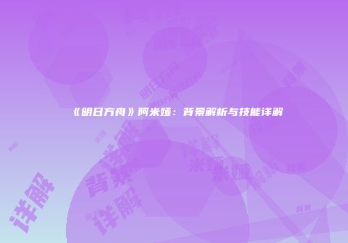 《明日方舟》阿米娅：背景解析与技能详解