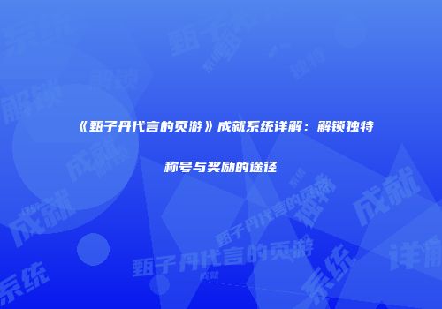 《甄子丹代言的页游》成就系统详解：解锁独特称号与奖励的途径