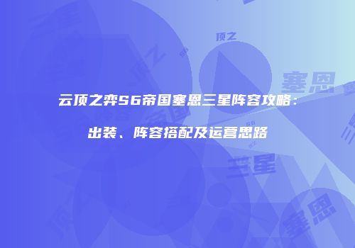 云顶之弈S6帝国塞恩三星阵容攻略：出装、阵容搭配及运营思路