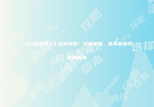《红色警戒2》版本攻略：经典重燃，选择最适合你的版本