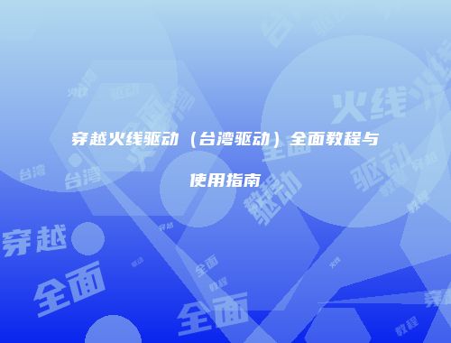 穿越火线驱动（台湾驱动）全面教程与使用指南