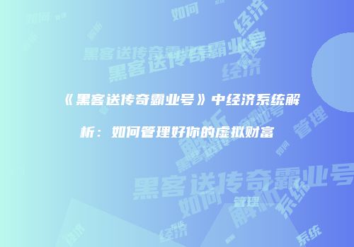 《黑客送传奇霸业号》中经济系统解析：如何管理好你的虚拟财富