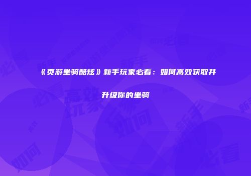 《页游坐骑酷炫》新手玩家必看：如何高效获取并升级你的坐骑