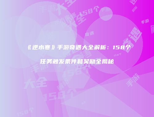 《逆水寒》手游奇遇大全解析：158个任务触发条件和奖励全揭秘