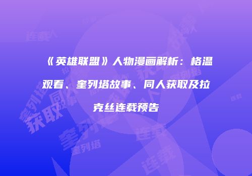 《英雄联盟》人物漫画解析：格温观看、奎列塔故事、同人获取及拉克丝连载预告